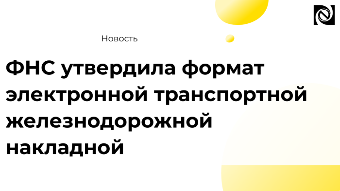 ФНС утвердила формат электронной транспортной железнодорожной накладной компании Неосистемы Северо-Запад