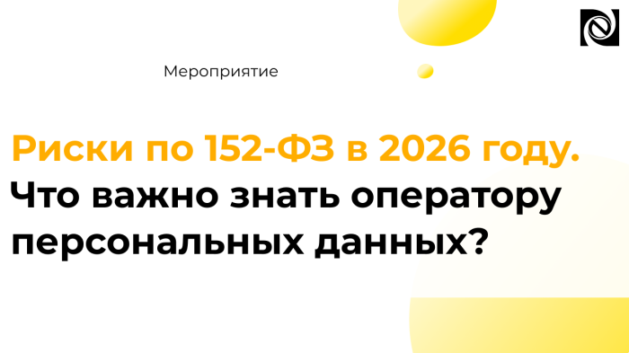 Приглашаем на вебинар: риски по 152-ФЗ в 2026 году. Что важно знать оператору персональных данных?