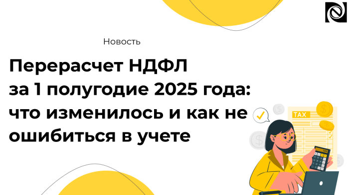 Перерасчет НДФЛ за 1 полугодие 2025 года: что изменилось и как не ошибиться в учете компании Неосистемы Северо-Запад