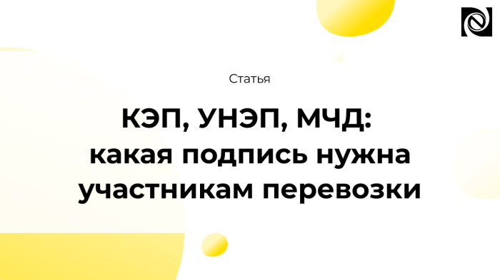 КЭП, УНЭП, МЧД: какая подпись нужна участникам перевозки