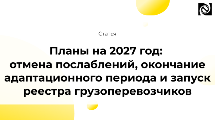 Планы на 2027 год: отмена послаблений, окончание адаптационного периода и запуск реестра грузоперевозчиков