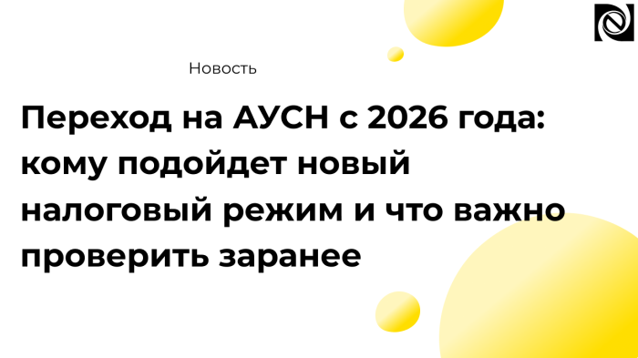 Переход на АУСН с 2026 года: кому подойдет новый налоговый режим и что важно проверить заранее компании Неосистемы Северо-Запад