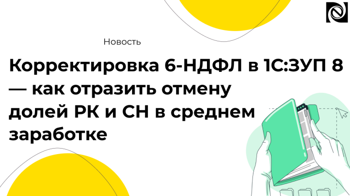 Корректировка 6-НДФЛ в 1С:ЗУП 8 — как отразить отмену долей РК и СН в среднем заработке компании Неосистемы Северо-Запад