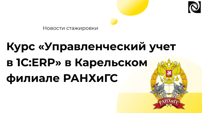 Курс «Управленческий учет в 1C:ERP» для студентов экономической специальности в Карельском филиале РАНХиГС компании Неосистемы Северо-Запад