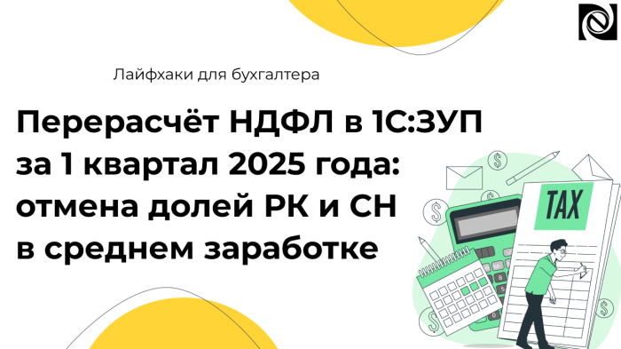 Перерасчёт НДФЛ в 1С:ЗУП за 1 квартал 2025 года: отмена долей РК и СН в среднем заработке компании Неосистемы Северо-Запад