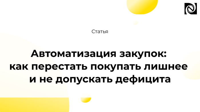 Автоматизация закупок: как перестать покупать лишнее и не допускать дефицита