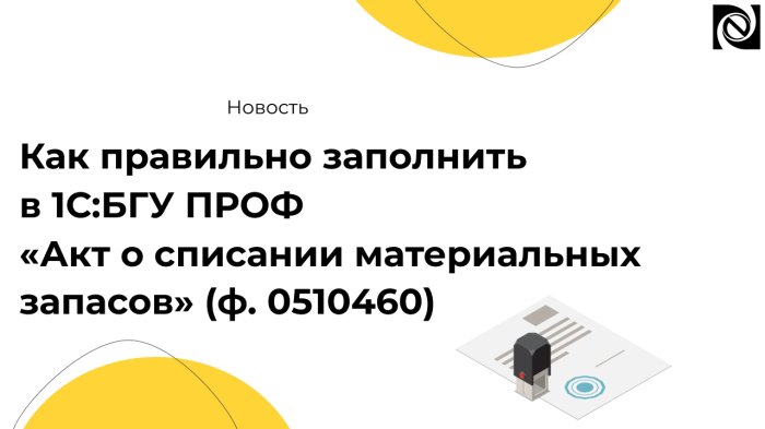 Как правильно заполнить в 1С:БГУ ПРОФ «Акт о списании материальных запасов» (ф. 0510460) компании Неосистемы Северо-Запад