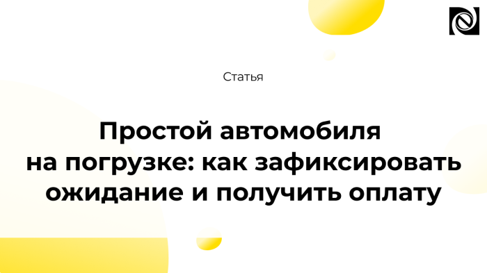 Простой автомобиля на погрузке: как зафиксировать ожидание и получить оплату