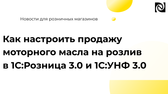 Как настроить продажу моторного масла на розлив в 1С:Розница 3.0 и 1С:УНФ 3.0 компании Неосистемы Северо-Запад