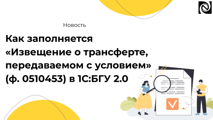 Как заполняется «Извещение о трансферте, передаваемом с условием» (ф. 0510453) в 1С:БГУ 2.0 — пошаговая инструкция компании Неосистемы Северо-Запад