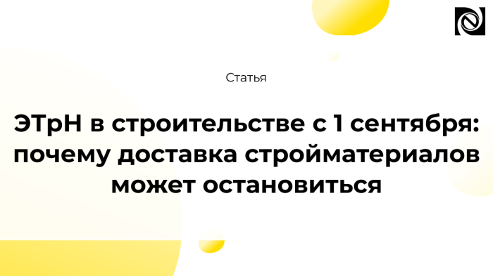ЭТрН в строительстве с 1 сентября: почему доставка стройматериалов может остановиться