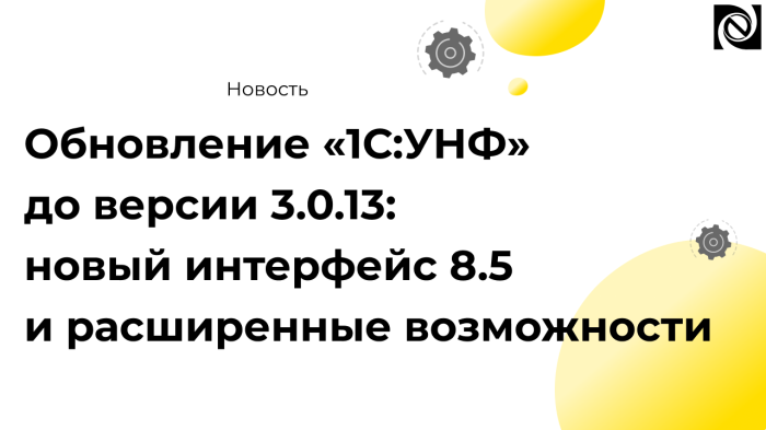 Обновление «1С:УНФ» до версии 3.0.13: новый интерфейс 8.5 и расширенные возможности компании Неосистемы Северо-Запад