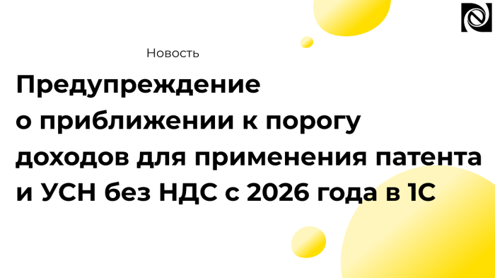 Предупреждение о приближении к порогу доходов для применения патента и УСН без НДС с 2026 года в 1С компании Неосистемы Северо-Запад