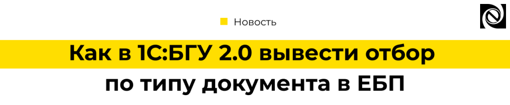 Как вывести отбор по типу документа в ЕБП в 1С БГУ 2.0 — инструкция от Неосистемы.png