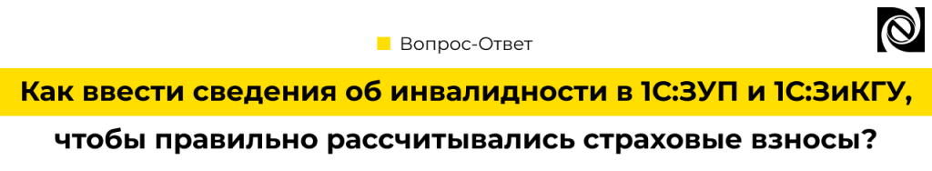 Как ввести сведения об инвалидности в 1С ЗУП и 1С ЗиКГУ, чтобы правильно рассчитывались страховые взносы.png