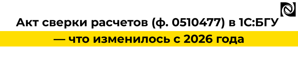 Акт сверки 0510477 в 1С БГУ с 2026 года — новая форма в 1С.png