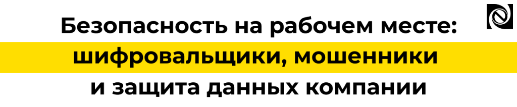Безопасность рабочих мест защита от шифровальщиков и мошенников Неосистемы.png Безопасность рабочих мест защита от шифровальщиков и мошенников Неосистемы.png