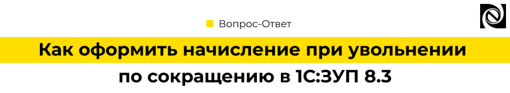 Как оформить начисление при увольнении по сокращению в 1С Зарплата 8.3.png