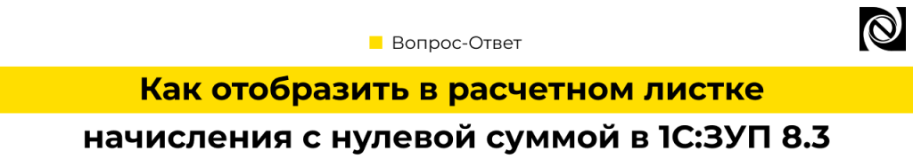 Как отобразить в расчетном листке начисления с нулевой суммой в 1С Зарплата 8.3.png