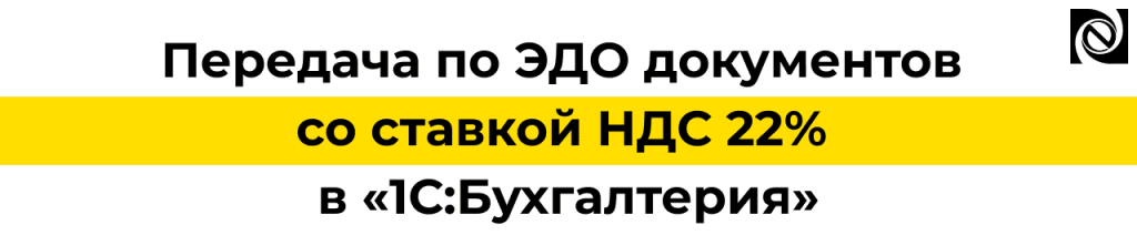 Передача по ЭДО документов с НДС 22 в 1С Бухгалтерии — требуется обновление.png Передача по ЭДО документов с НДС 22 в 1С Бухгалтерии — требуется обновление.png
