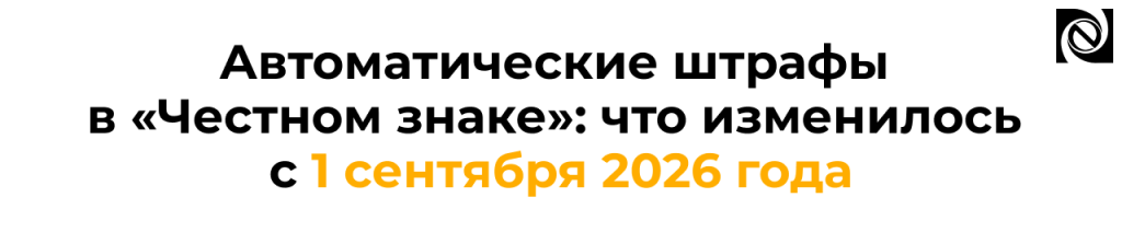 Автоматические штрафы в Честном знаке с 1 сентября 2026 что изменилось.png
