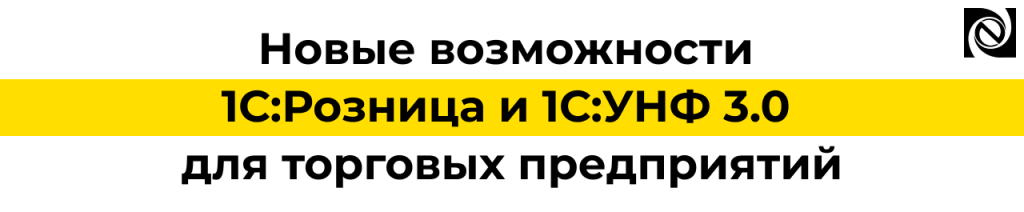Новые возможности 1С Розница и 1С УНФ 3.0 для торговли в 2026 году.png