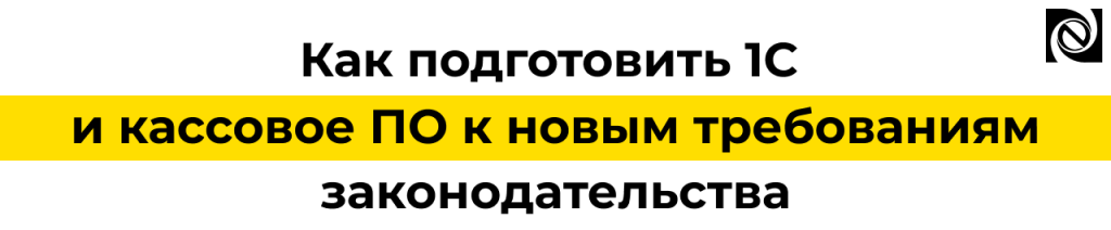 Новые требования к ККТ и кассам как подготовить программы 1С и кассовое ПО.png